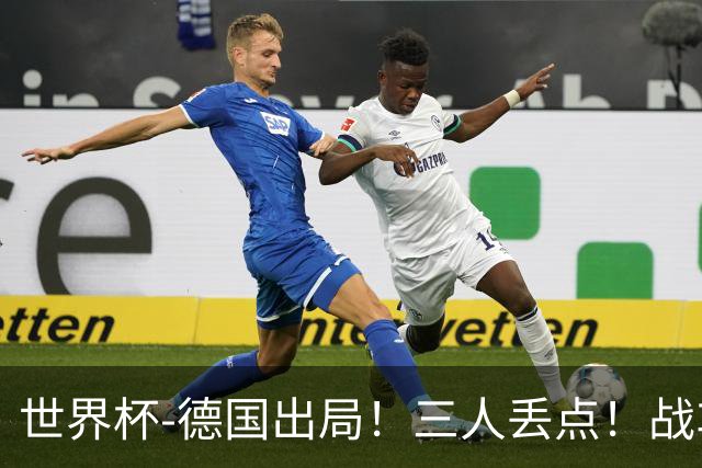 世界杯-德国出局！三人丢点！战车点球战总分4-5巴拉圭止步32强