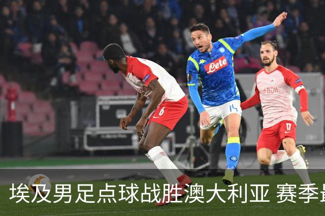 埃及男足点球战胜澳大利亚 赛季最大黑马王者之姿初现
