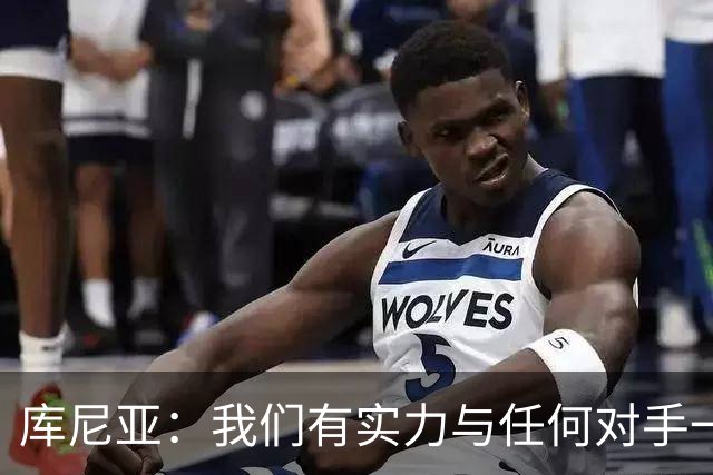 库尼亚：我们有实力与任何对手一较高下 内马尔是这代人的偶像