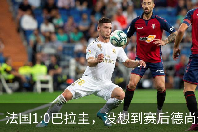 法国1:0巴拉圭，没想到赛后德尚这样说，姆巴佩超越梅西只是时间问题？